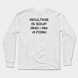 Adulting Is A Soup And I Am A Fork Long Sleeve T-Shirt